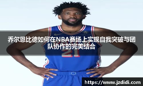 乔尔恩比德如何在NBA赛场上实现自我突破与团队协作的完美结合