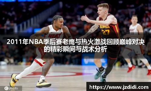 2011年NBA季后赛老鹰与热火激战回顾巅峰对决的精彩瞬间与战术分析